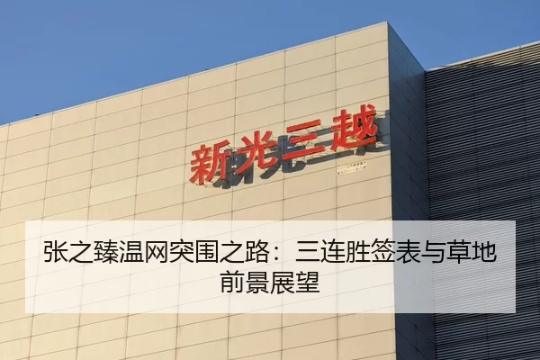 张之臻温网突围之路：三连胜签表与草地前景展望